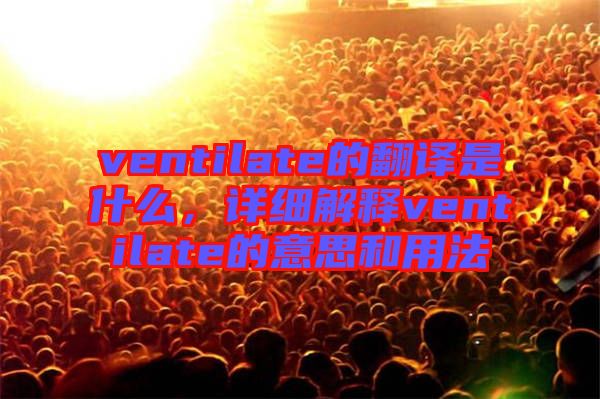 ventilate的翻譯是什么，詳細(xì)解釋ventilate的意思和用法