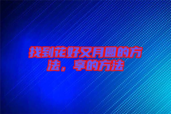 找到花好又月圓的方法，享的方法