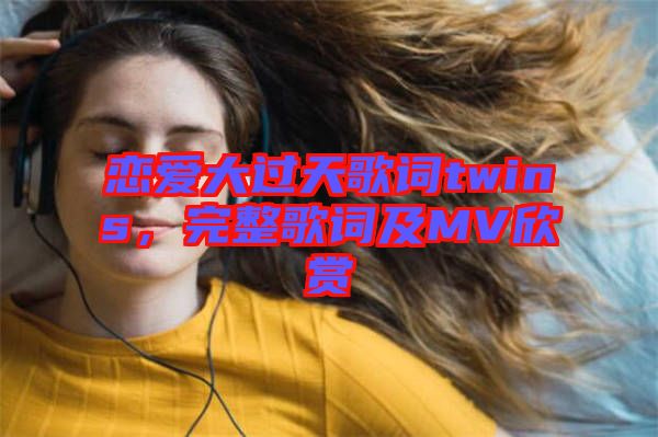 戀愛大過天歌詞twins，完整歌詞及MV欣賞