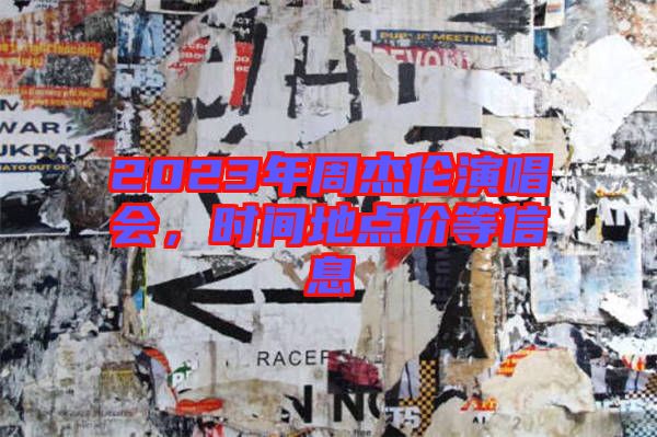 2023年周杰倫演唱會(huì)，時(shí)間地點(diǎn)價(jià)等信息