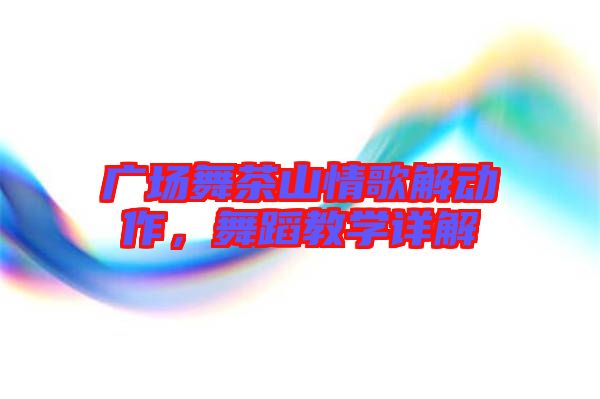 廣場舞茶山情歌解動作，舞蹈教學詳解