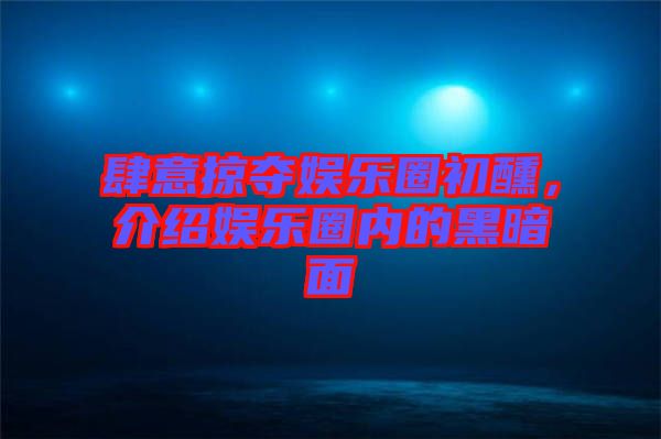 肆意掠奪娛樂圈初醺，介紹娛樂圈內的黑暗面