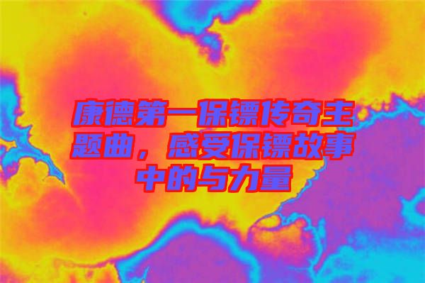 康德第一保鏢傳奇主題曲，感受保鏢故事中的與力量