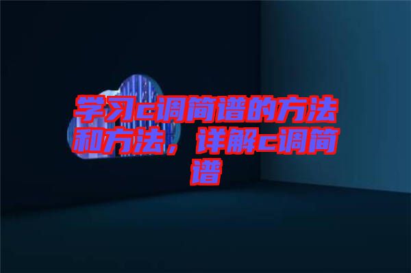 學(xué)習(xí)c調(diào)簡譜的方法和方法，詳解c調(diào)簡譜