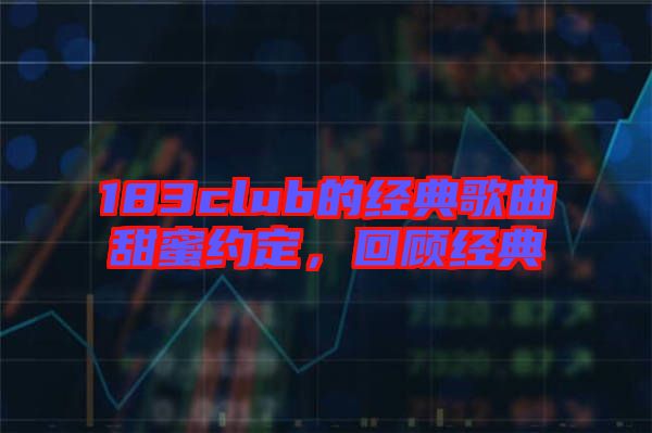 183club的經典歌曲甜蜜約定，回顧經典