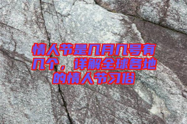 情人節(jié)是幾月幾號有幾個，詳解全球各地的情人節(jié)習(xí)俗