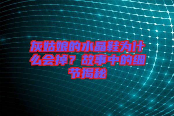灰姑娘的水晶鞋為什么會掉？故事中的細節(jié)揭秘