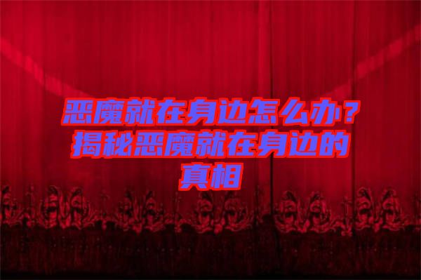 惡魔就在身邊怎么辦？揭秘惡魔就在身邊的真相