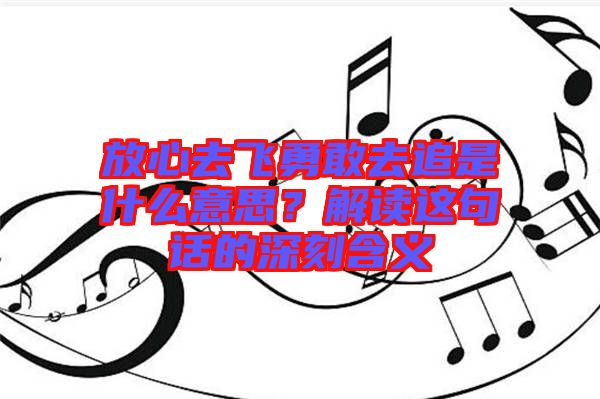 放心去飛勇敢去追是什么意思？解讀這句話的深刻含義