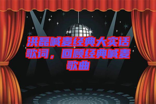 洪磊喊麥經(jīng)典大實話歌詞，回顧經(jīng)典喊麥歌曲