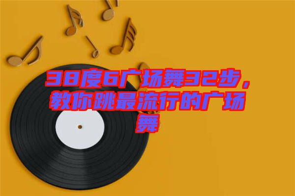 38度6廣場舞32步，教你跳最流行的廣場舞