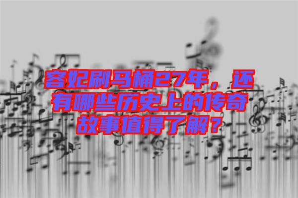 容妃刷馬桶27年，還有哪些歷史上的傳奇故事值得了解？