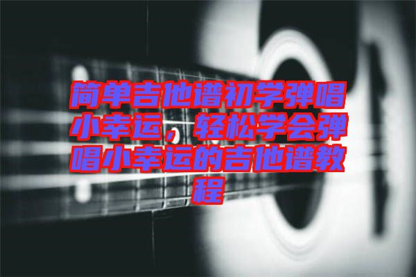 簡單吉他譜初學彈唱小幸運，輕松學會彈唱小幸運的吉他譜教程