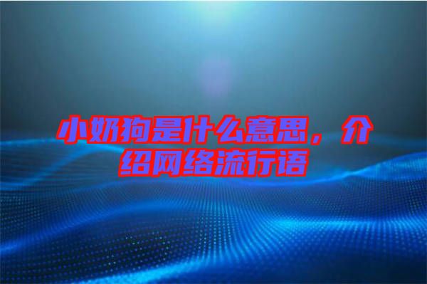 小奶狗是什么意思，介紹網(wǎng)絡(luò)流行語(yǔ)