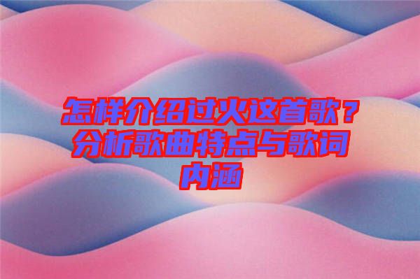 怎樣介紹過火這首歌？分析歌曲特點(diǎn)與歌詞內(nèi)涵