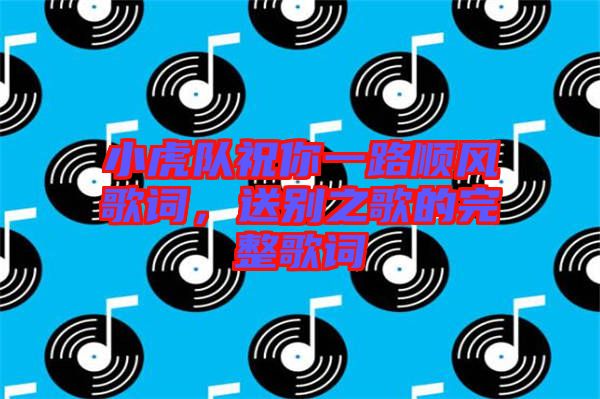 小虎隊(duì)祝你一路順風(fēng)歌詞，送別之歌的完整歌詞