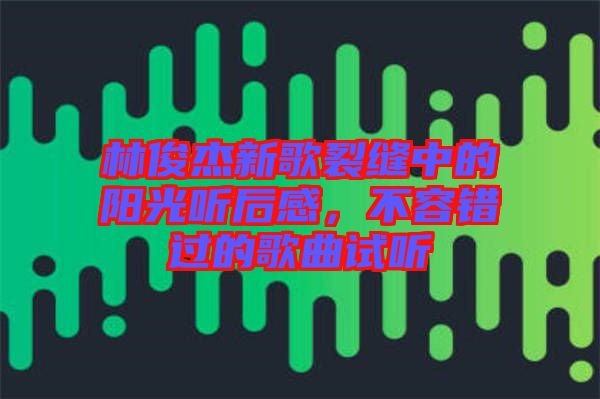 林俊杰新歌裂縫中的陽光聽后感，不容錯過的歌曲試聽