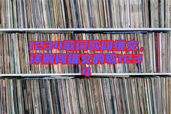 1234歌詞歌閻維文，詳解閻維文的歌1234