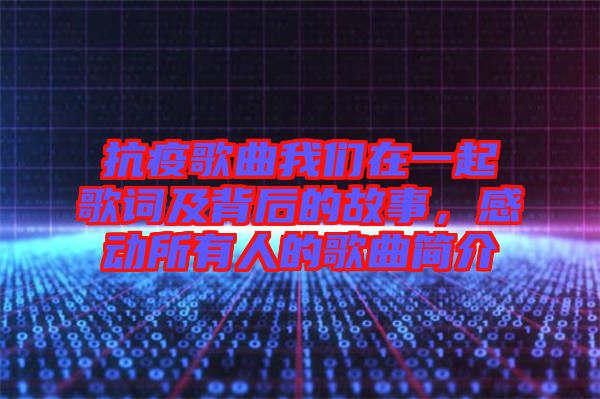 抗疫歌曲我們在一起歌詞及背后的故事，感動所有人的歌曲簡介