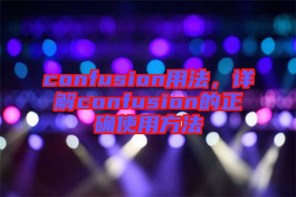 confusion用法，詳解confusion的正確使用方法
