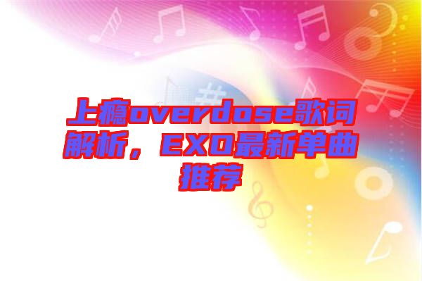 上癮overdose歌詞解析，EXO最新單曲推薦