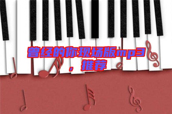 曾經(jīng)的你現(xiàn)場(chǎng)版mp3，推薦