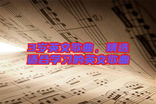 3歲英文歌曲，精選適合學(xué)習(xí)的英文歌曲