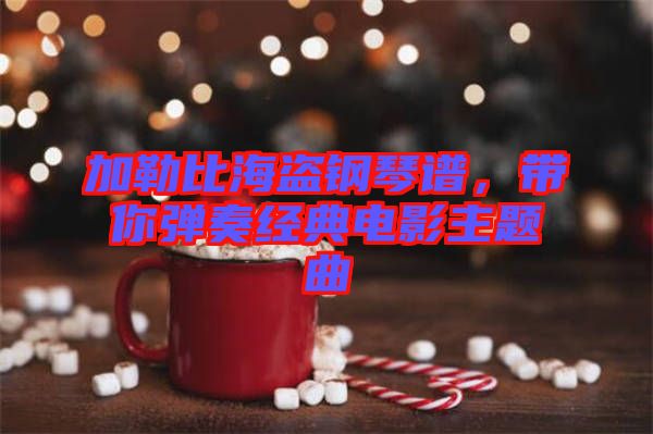 加勒比海盜鋼琴譜，帶你彈奏經(jīng)典電影主題曲