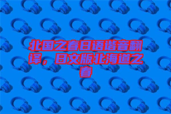 北國(guó)之春日語(yǔ)諧音翻譯，日文版北海道之春