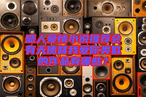 感人愛情小說推薦會有天使替我愛你類似的作品有哪些？
