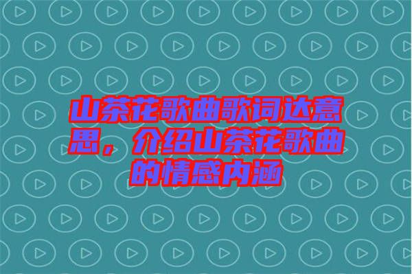 山茶花歌曲歌詞達(dá)意思，介紹山茶花歌曲的情感內(nèi)涵