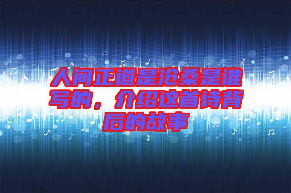 人間正道是滄桑是誰寫的，介紹這首詩背后的故事