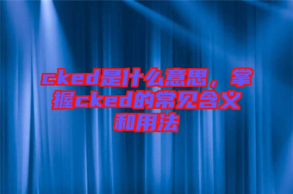 cked是什么意思，掌握cked的常見含義和用法