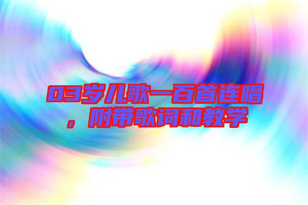 03歲兒歌一百首連唱，附帶歌詞和教學