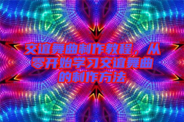 交誼舞曲制作教程，從零開始學習交誼舞曲的制作方法