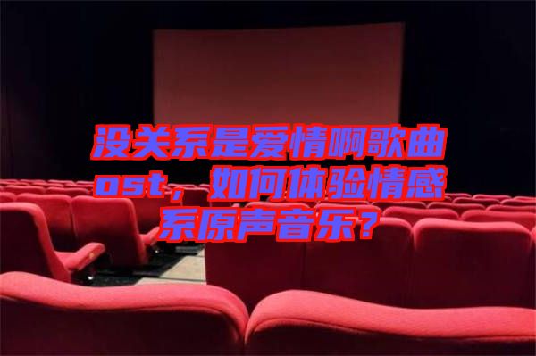 沒(méi)關(guān)系是愛(ài)情啊歌曲ost，如何體驗(yàn)情感系原聲音樂(lè)？