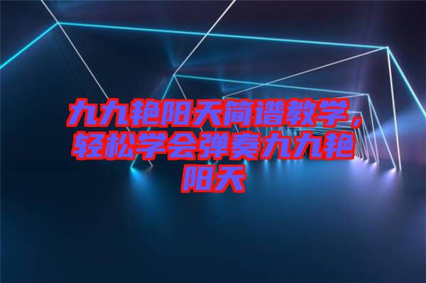 九九艷陽天簡譜教學(xué)，輕松學(xué)會彈奏九九艷陽天