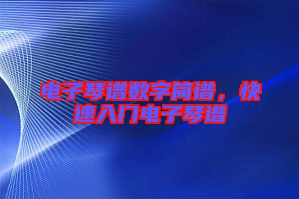 電子琴譜數(shù)字簡(jiǎn)譜，快速入門(mén)電子琴譜