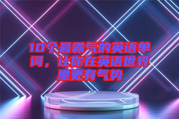 10個(gè)最霸氣的英語(yǔ)單詞，讓你在英語(yǔ)世界里更有氣勢(shì)