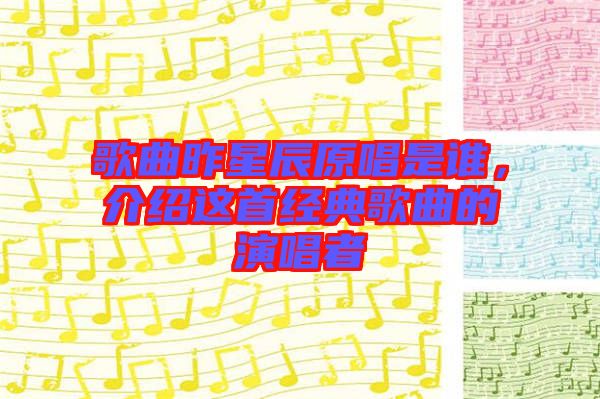 歌曲昨星辰原唱是誰(shuí)，介紹這首經(jīng)典歌曲的演唱者