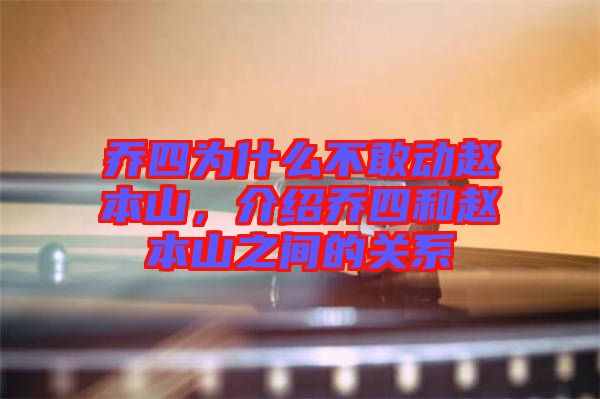喬四為什么不敢動(dòng)趙本山，介紹喬四和趙本山之間的關(guān)系