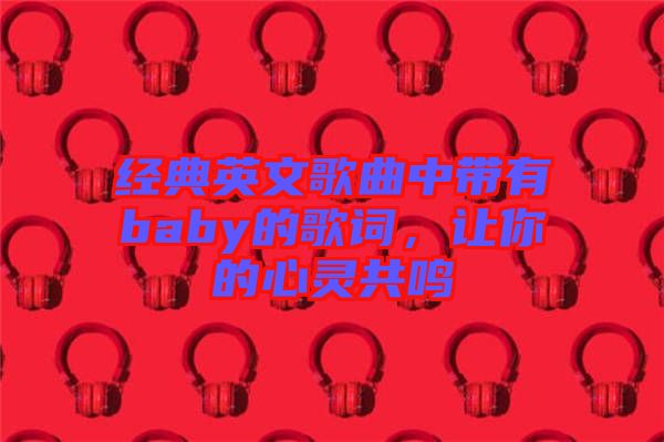 經(jīng)典英文歌曲中帶有baby的歌詞，讓你的心靈共鳴