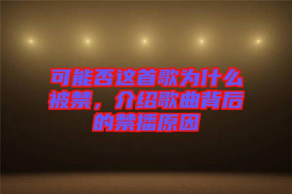 可能否這首歌為什么被禁，介紹歌曲背后的禁播原因