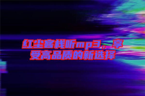 紅塵客棧聽(tīng)mp3，享受高品質(zhì)的新選擇