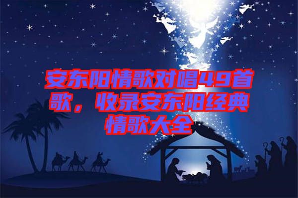 安東陽情歌對唱49首歌，收錄安東陽經(jīng)典情歌大全