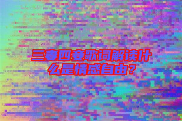 三妻四妾歌詞解讀什么是情感自由？