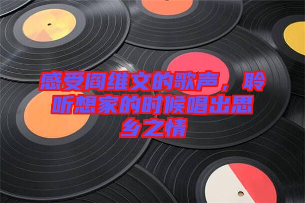 感受閻維文的歌聲，聆聽想家的時(shí)候唱出思鄉(xiāng)之情