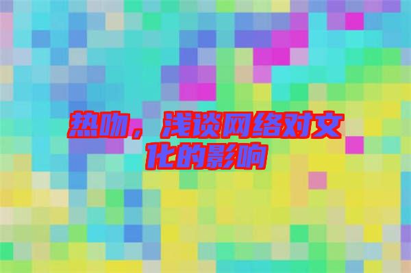 熱吻，淺談網(wǎng)絡(luò)對文化的影響