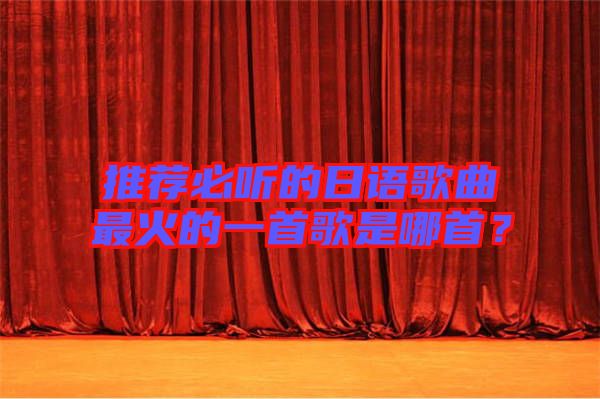 推薦必聽的日語(yǔ)歌曲最火的一首歌是哪首？