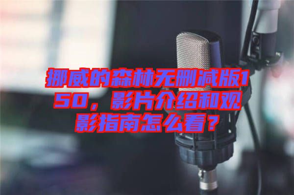 挪威的森林無刪減版150，影片介紹和觀影指南怎么看？
